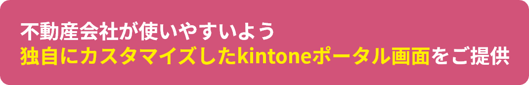 不動産会社が使いやすいよう独自にカスタマイズしたkintoneポータル画面をご提供