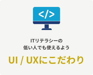 ITリテラシーの低い人でも使えるようUI / UXにこだわり